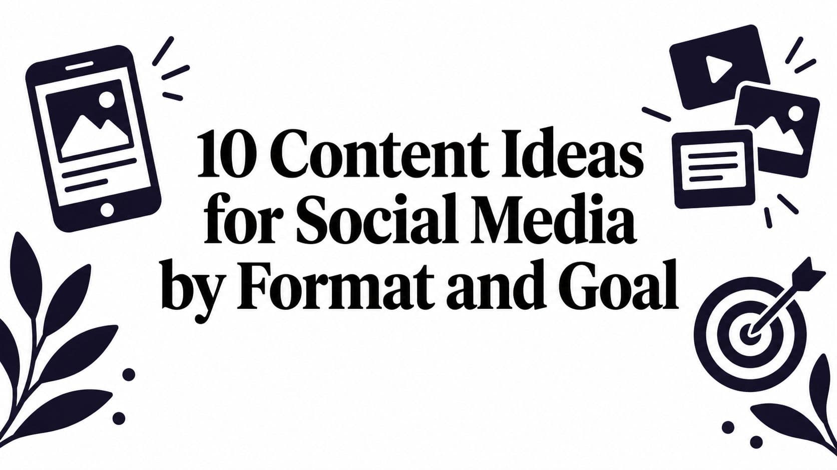 10 Content Ideas for Social Media by Format and Goal
