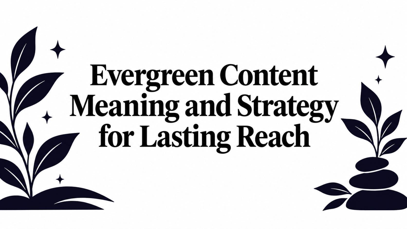 Evergreen Content Meaning and Strategy for Lasting Reach